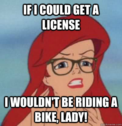 If i could get a license  i wouldn't be riding a bike, lady!  Hipster Ariel