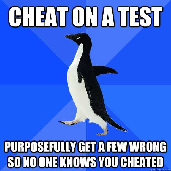 Cheat on a test purposefully get a few wrong so no one knows you cheated - Cheat on a test purposefully get a few wrong so no one knows you cheated  Socially Awkward Penguin