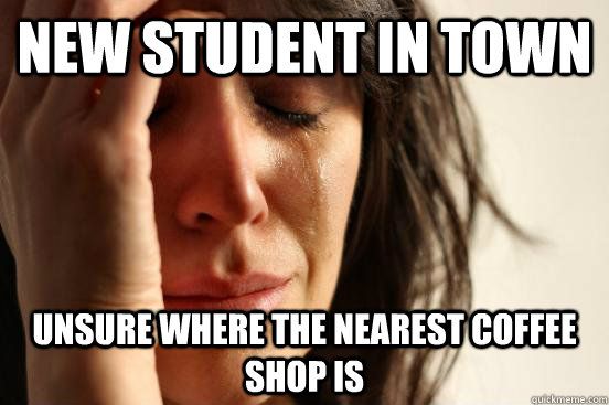 New student in town Unsure where the nearest coffee shop is - New student in town Unsure where the nearest coffee shop is  First World Problems