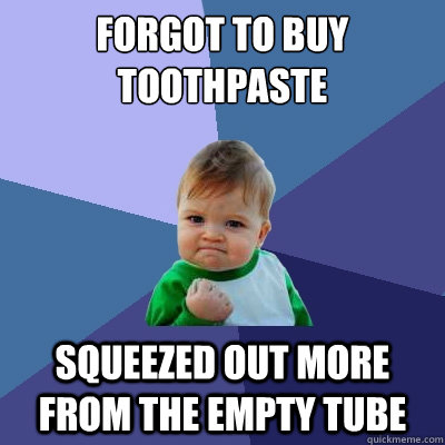 Forgot to buy toothpaste squeezed out more from the empty tube - Forgot to buy toothpaste squeezed out more from the empty tube  Success Kid