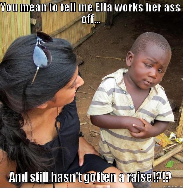 YOU MEAN TO TELL ME ELLA WORKS HER ASS OFF... AND STILL HASN'T GOTTEN A RAISE!?!? Skeptical Third World Kid