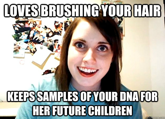 Loves brushing your Hair Keeps samples of your DNA for her future children - Loves brushing your Hair Keeps samples of your DNA for her future children  Overly Attached Girlfriend