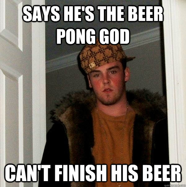 says he's the Beer pong god can't finish his beer  - says he's the Beer pong god can't finish his beer   Scumbag Steve