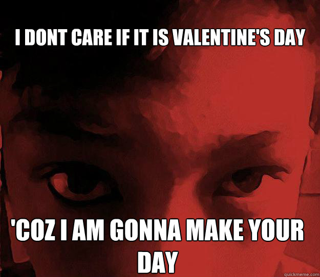 i dont care if it is valentine's day 'coz i am gonna make your day  Killer Eyes