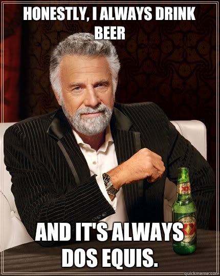 Honestly, I always drink beer And it's always 
Dos Equis.  The Most Interesting Man In The World