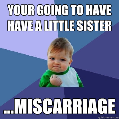 Your going to have have a little sister ...miscarriage - Your going to have have a little sister ...miscarriage  Success Kid