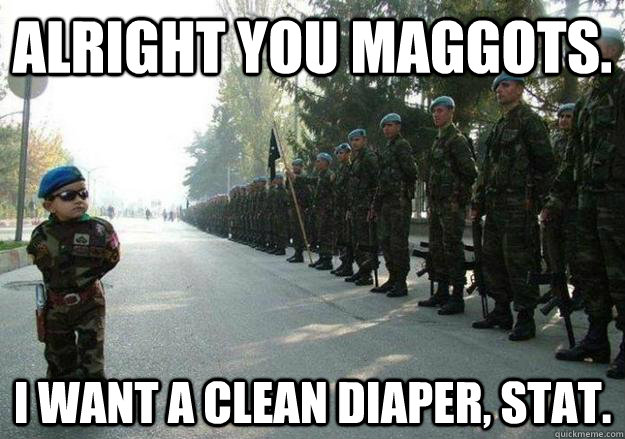 Alright you maggots. I want a clean diaper, stat.  Army child