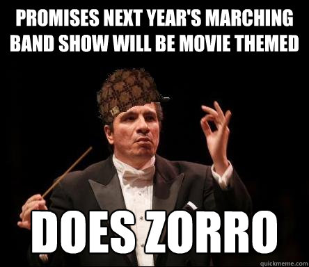 Promises next year's marching band show will be movie themed Does Zorro  Scumbag Band Director