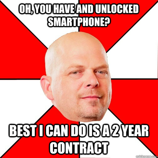 oh, you have and unlocked smartphone? Best I can do is a 2 year contract - oh, you have and unlocked smartphone? Best I can do is a 2 year contract  Pawn Star