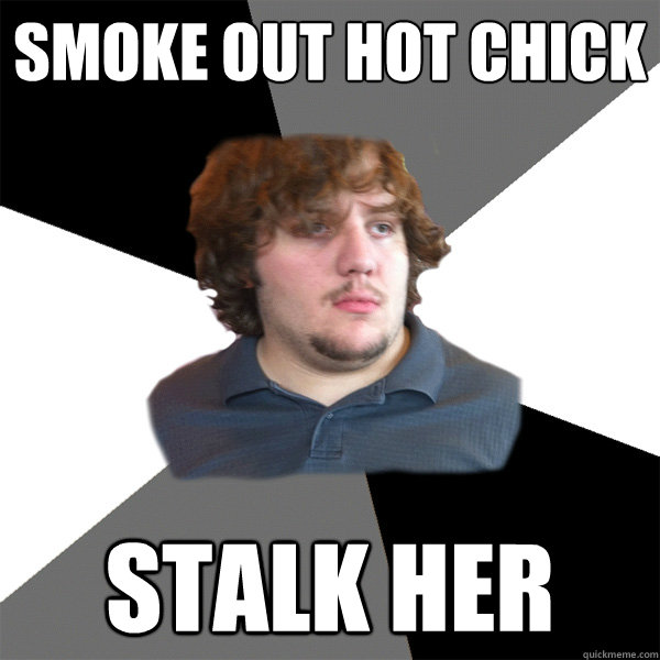 Smoke out hot chick stalk her  Family Tech Support Guy