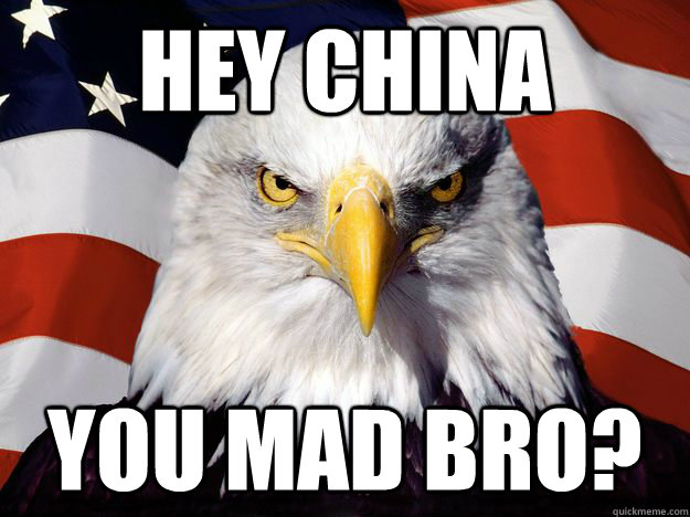 HEY CHINA YOU MAD BRO?  