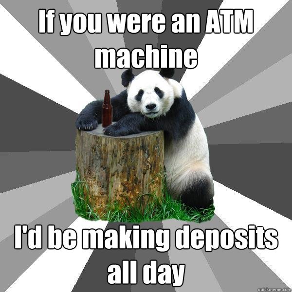 If you were an ATM machine I'd be making deposits all day - If you were an ATM machine I'd be making deposits all day  Pickup-Line Panda