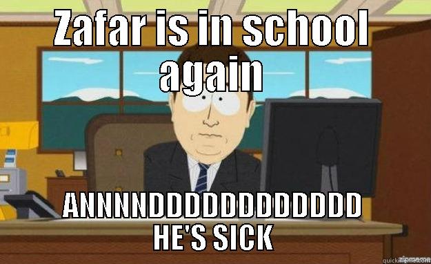 ZAfar in school - ZAFAR IS IN SCHOOL AGAIN ANNNNDDDDDDDDDDDD HE'S SICK aaaand its gone