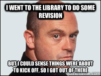 I went to the library to do some revision But I could sense things were about to kick off, so I got out of there  Angry ross kemp