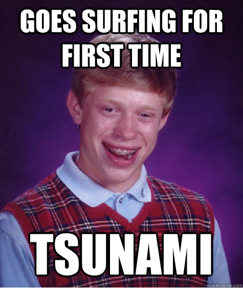 Goes surfing for first time tsunami - Goes surfing for first time tsunami  Bad Luck Brian