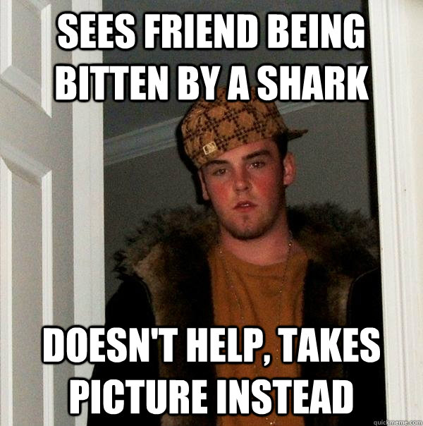 Sees friend being bitten by a shark Doesn't help, Takes picture instead - Sees friend being bitten by a shark Doesn't help, Takes picture instead  Scumbag Steve