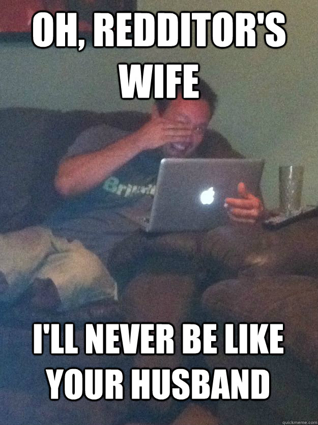 Oh, Redditor's wife i'll never be like your husband  MEME DAD