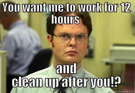 clean up - YOU WANT ME TO WORK FOR 12 HOURS  AND CLEAN UP AFTER YOU!? Schrute