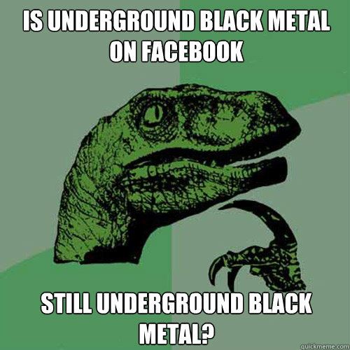 is underground black metal  on facebook still underground black metal?  Philosoraptor