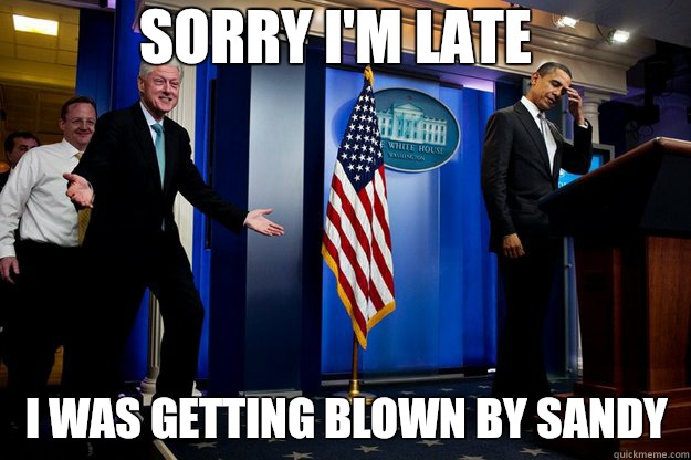 Sorry I'm late I was getting blown by Sandy  Inappropriate Timing Bill Clinton