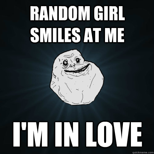 Random girl smiles at me I'm in love  Forever Alone