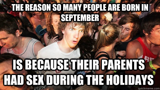 THE REASON SO MANY PEOPLE ARE BORN IN SEPTEMBER IS BECAUSE THEIR PARENTS HAD SEX DURING THE HOLIDAYS  Sudden Clarity Clarence