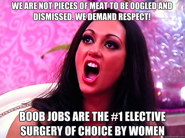 WE ARE NOT PIECES OF MEAT TO BE OOGLED AND DISMISSED. WE DEMAND RESPECT! BOOB JOBS ARE THE #1 ELECTIVE SURGERY OF CHOICE BY WOMEN  Feminist Nazi