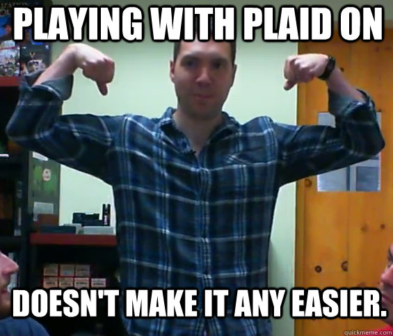 Playing with plaid on Doesn't make it any easier.  