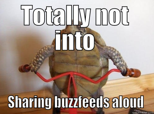 TOTALLY NOT INTO SHARING BUZZFEEDS ALOUD Misc