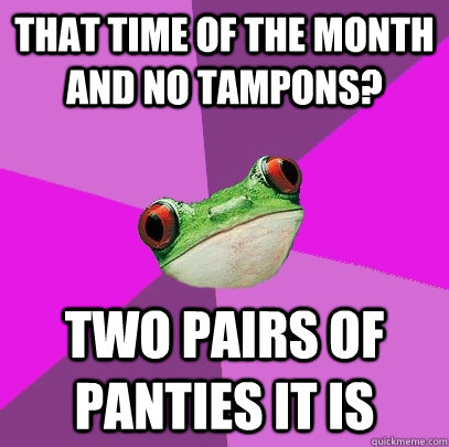 that time of the month and no tampons?  two pairs of panties it is  Foul Bachelorette Frog