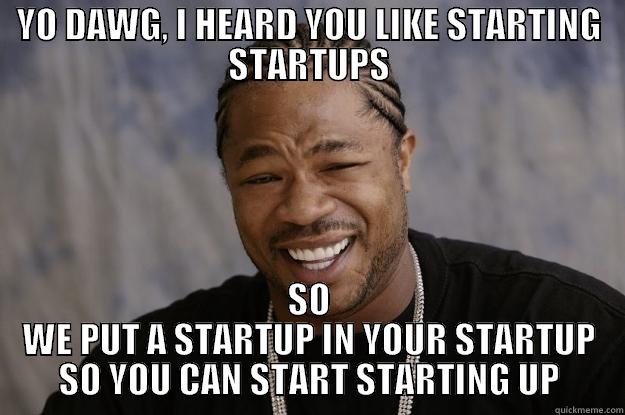 YO DAWG, I HEARD YOU LIKE STARTING STARTUPS SO WE PUT A STARTUP IN YOUR STARTUP SO YOU CAN START STARTING UP Xzibit meme