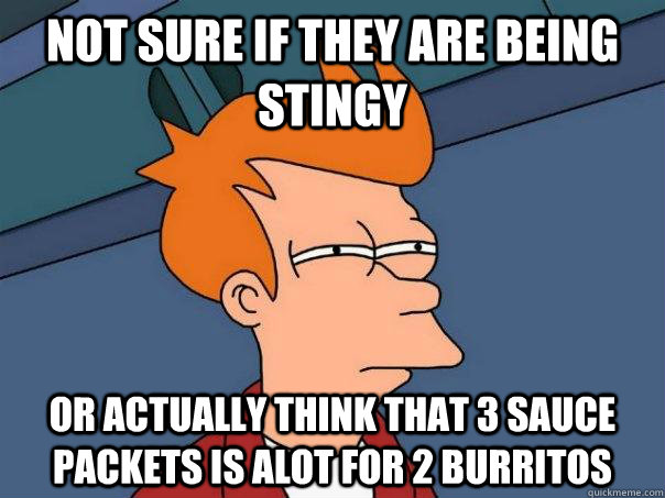 Not sure if they are being stingy Or actually think that 3 sauce packets is ALOT for 2 burritos - Not sure if they are being stingy Or actually think that 3 sauce packets is ALOT for 2 burritos  Futurama Fry