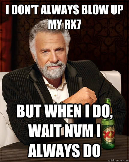 I don't always blow up my rx7 But when i do, wait nvm i always do  The Most Interesting Man In The World