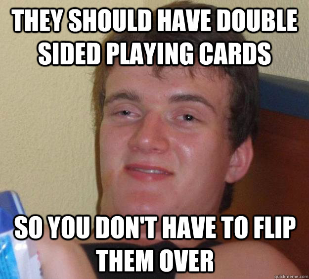 They should have double sided playing cards so you don't have to flip them over  10 Guy