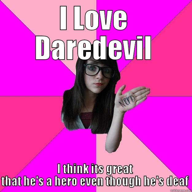 I LOVE DAREDEVIL I THINK ITS GREAT THAT HE'S A HERO EVEN THOUGH HE'S DEAF Idiot Nerd Girl