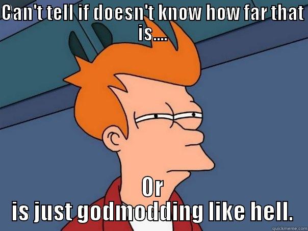 CAN'T TELL IF DOESN'T KNOW HOW FAR THAT IS.... OR IS JUST GODMODDING LIKE HELL. Futurama Fry