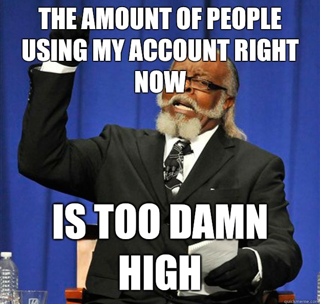 The amount of people using my account right now Is too damn high  Jimmy McMillan