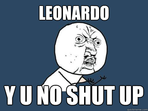 Leonardo y u no shut up - Leonardo y u no shut up  Y U No