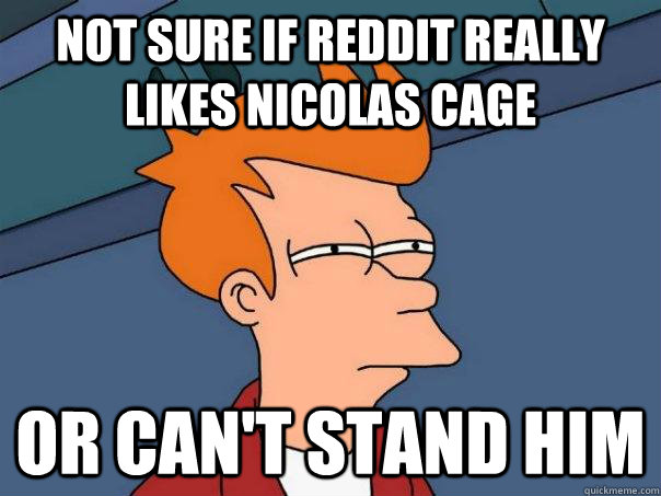 Not sure if reddit really likes nicolas cage Or can't stand him  Futurama Fry