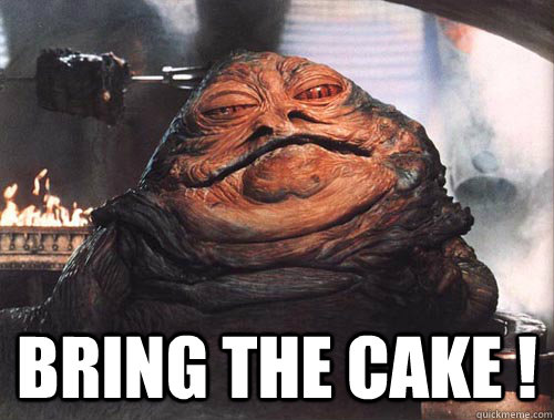  bring the cake !  jabba the hut