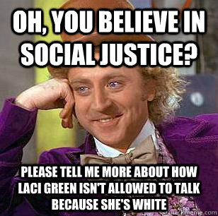 Oh, you believe in social justice? Please tell me more about how Laci Green isn't allowed to talk because she's white  Condescending Wonka