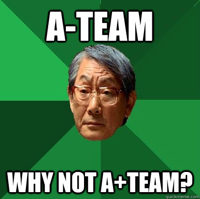 A-Team Why not A+team?  High Expectations Asian Father