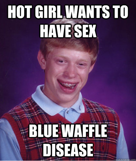 hot girl wants to have sex blue waffle disease  Bad Luck Brian