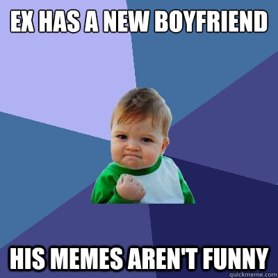 Ex has a new boyfriend his memes aren't funny  Success Kid