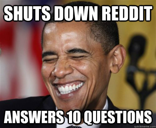 SHUTS DOWN REDDIT Answers 10 questions  Scumbag Obama