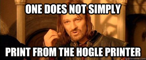 One does not simply print from the Hogle printer  One Does Not Simply