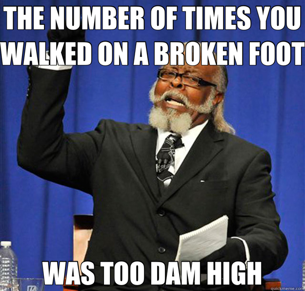 THE NUMBER OF TIMES YOU WALKED ON A BROKEN FOOT WAS TOO DAM HIGH - THE NUMBER OF TIMES YOU WALKED ON A BROKEN FOOT WAS TOO DAM HIGH  Jimmy McMillan