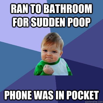 Ran to bathroom for sudden poop Phone was in pocket - Ran to bathroom for sudden poop Phone was in pocket  Success Kid