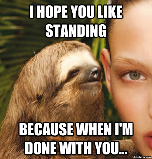 I hope you like standing because when i'm done with you...  rape sloth