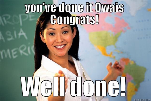 YOU'VE DONE IT OWAIS CONGRATS! WELL DONE! Unhelpful High School Teacher